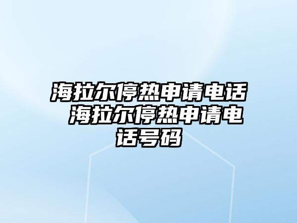 海拉爾停熱申請(qǐng)電話(huà) 海拉爾停熱申請(qǐng)電話(huà)號(hào)碼