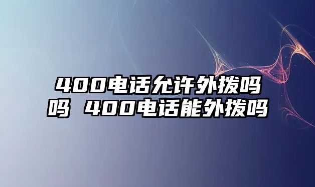 400電話允許外撥嗎嗎 400電話能外撥嗎