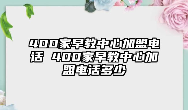 400家早教中心加盟電話 400家早教中心加盟電話多少