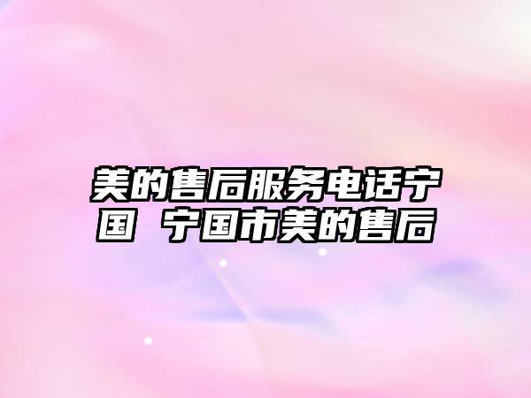 美的售后服務電話寧國 寧國市美的售后