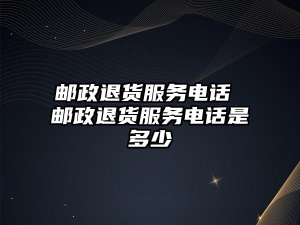 郵政退貨服務電話 郵政退貨服務電話是多少