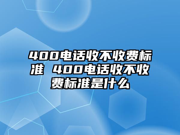 400電話收不收費標(biāo)準(zhǔn) 400電話收不收費標(biāo)準(zhǔn)是什么