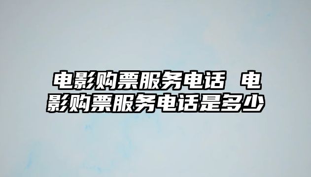 電影購票服務(wù)電話 電影購票服務(wù)電話是多少