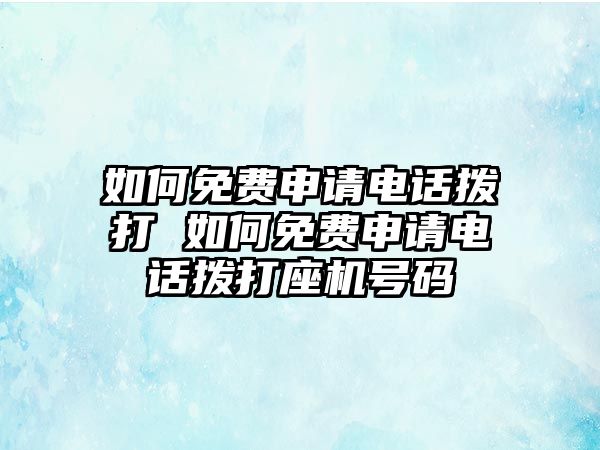 如何免費(fèi)申請電話撥打 如何免費(fèi)申請電話撥打座機(jī)號碼