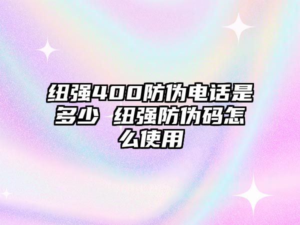 紐強(qiáng)400防偽電話是多少 紐強(qiáng)防偽碼怎么使用