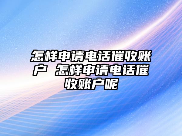 怎樣申請電話催收賬戶 怎樣申請電話催收賬戶呢