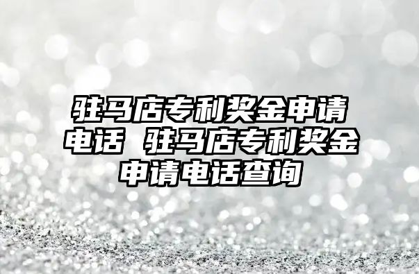 駐馬店專利獎金申請電話 駐馬店專利獎金申請電話查詢