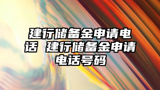 建行儲備金申請電話 建行儲備金申請電話號碼