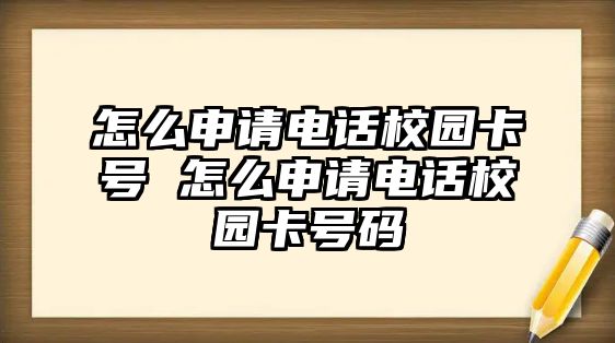 怎么申請(qǐng)電話(huà)校園卡號(hào) 怎么申請(qǐng)電話(huà)校園卡號(hào)碼