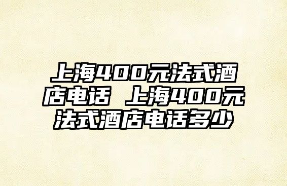 上海400元法式酒店電話 上海400元法式酒店電話多少