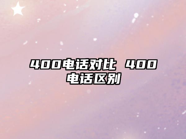 400電話對(duì)比 400電話區(qū)別