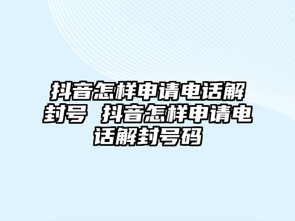 抖音怎樣申請電話解封號 抖音怎樣申請電話解封號碼