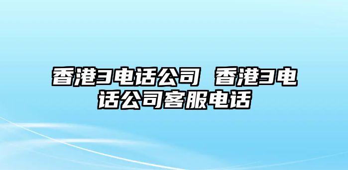 香港3電話公司 香港3電話公司客服電話