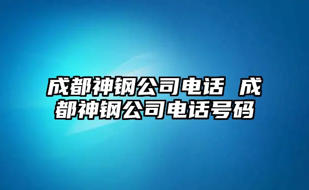 成都神鋼公司電話 成都神鋼公司電話號碼