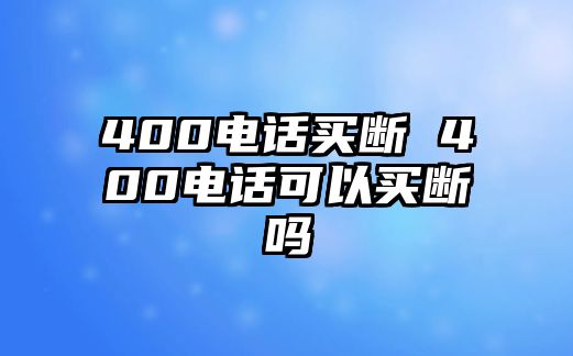 400電話買斷 400電話可以買斷嗎