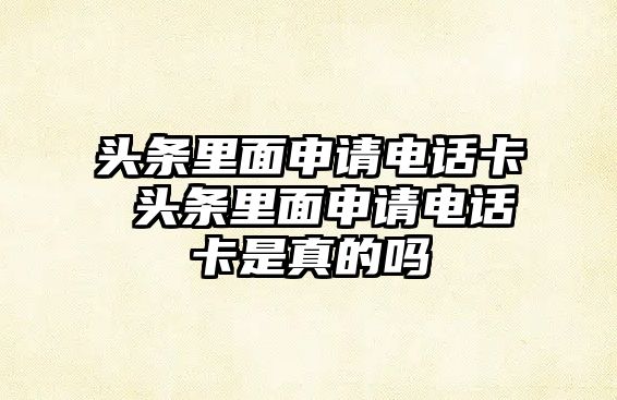 頭條里面申請電話卡 頭條里面申請電話卡是真的嗎