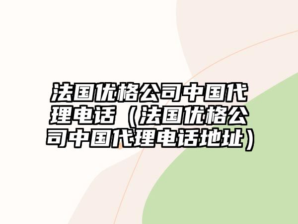 法國優(yōu)格公司中國代理電話（法國優(yōu)格公司中國代理電話地址）