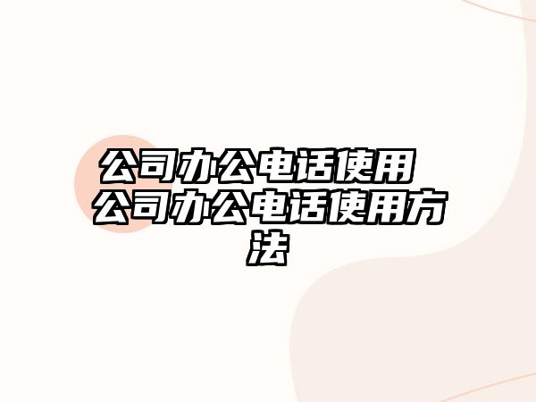 公司辦公電話使用 公司辦公電話使用方法