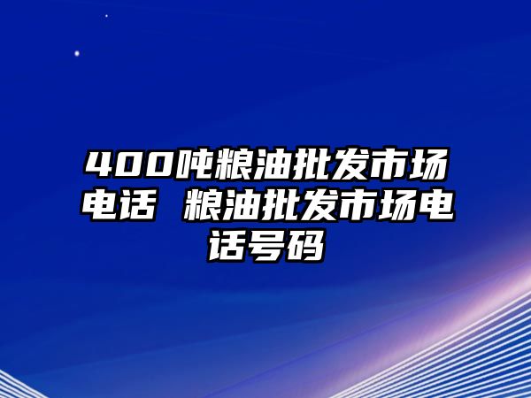 400噸糧油批發(fā)市場電話 糧油批發(fā)市場電話號(hào)碼