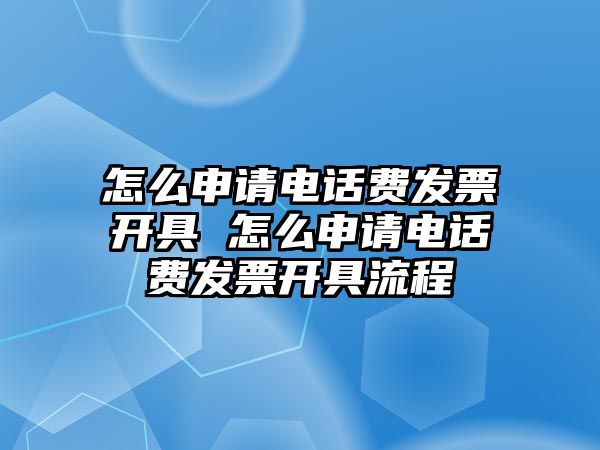 怎么申請電話費(fèi)發(fā)票開具 怎么申請電話費(fèi)發(fā)票開具流程