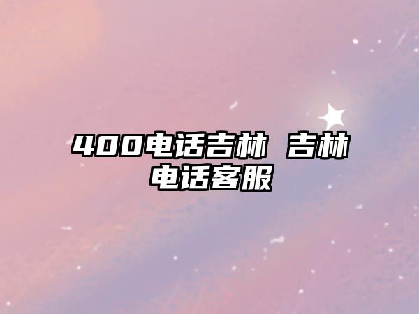 400電話吉林 吉林電話客服