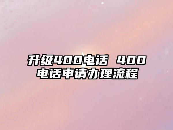 升級(jí)400電話 400電話申請(qǐng)辦理流程