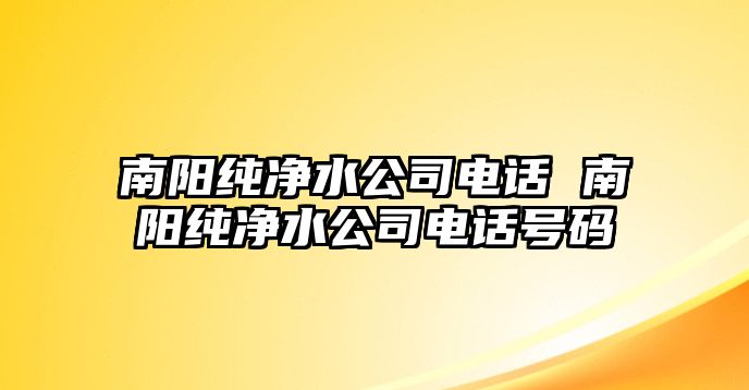 南陽純凈水公司電話 南陽純凈水公司電話號(hào)碼