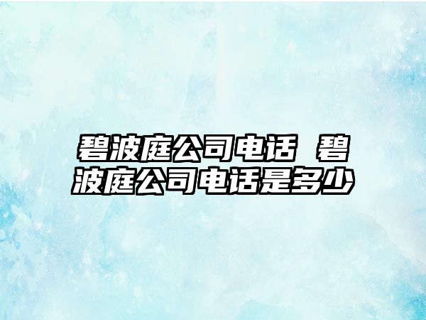 碧波庭公司電話 碧波庭公司電話是多少