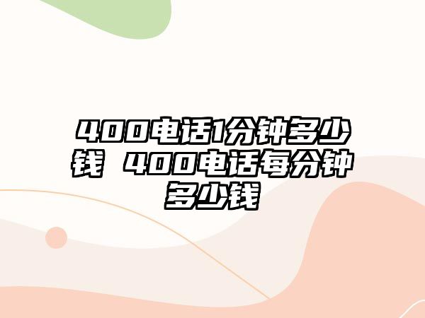 400電話1分鐘多少錢 400電話每分鐘多少錢