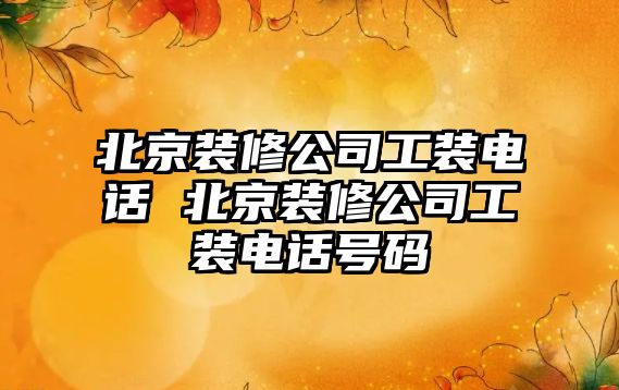 北京裝修公司工裝電話 北京裝修公司工裝電話號碼