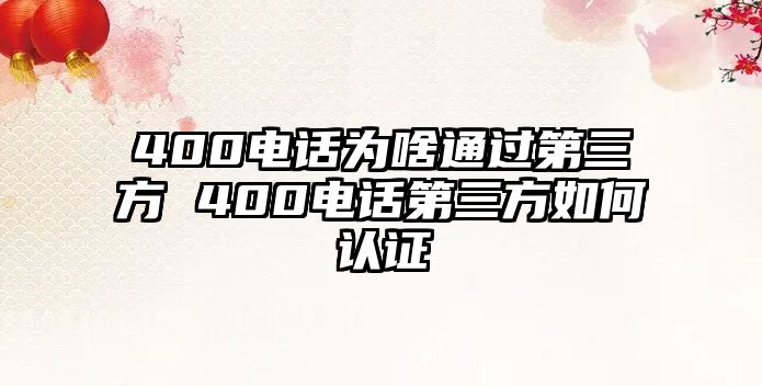 400電話為啥通過(guò)第三方 400電話第三方如何認(rèn)證