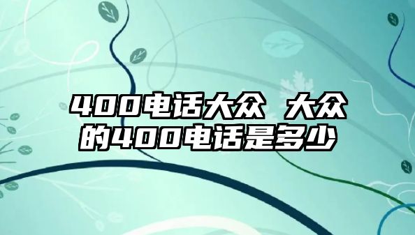 400電話大眾 大眾的400電話是多少