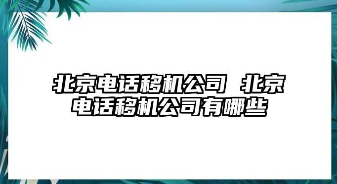 北京電話移機公司 北京電話移機公司有哪些