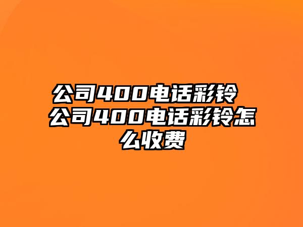 公司400電話彩鈴 公司400電話彩鈴怎么收費