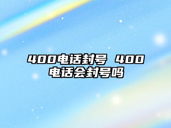 400電話封號 400電話會封號嗎