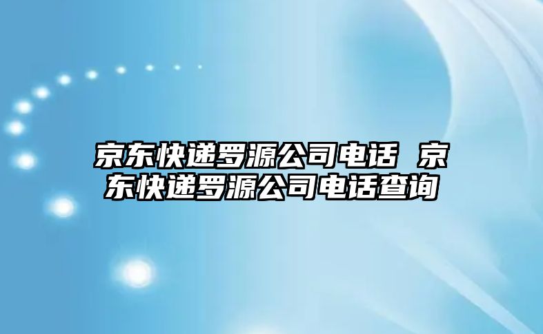 京東快遞羅源公司電話 京東快遞羅源公司電話查詢