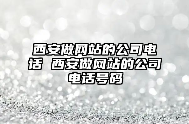 西安做網(wǎng)站的公司電話 西安做網(wǎng)站的公司電話號(hào)碼