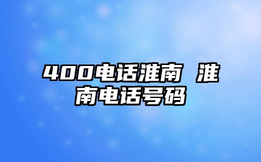 400電話淮南 淮南電話號碼