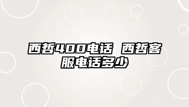 西哲400電話 西哲客服電話多少