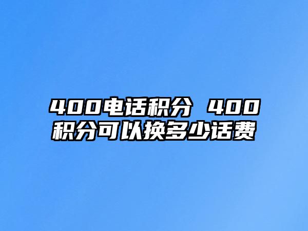 400電話積分 400積分可以換多少話費(fèi)