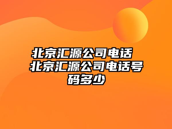 北京匯源公司電話 北京匯源公司電話號(hào)碼多少