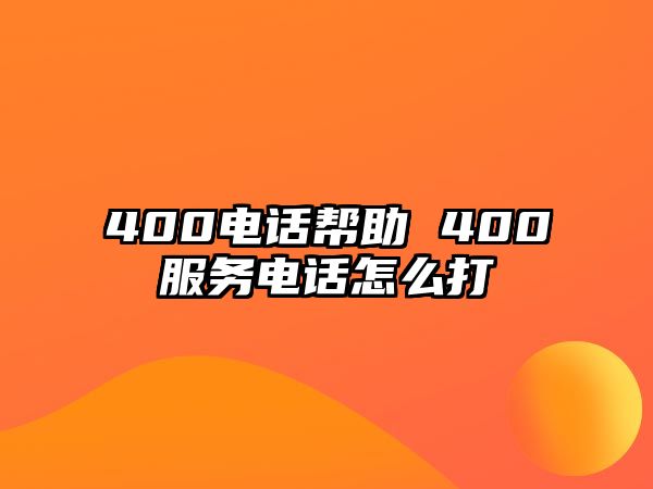 400電話幫助 400服務(wù)電話怎么打