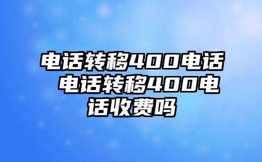 電話轉(zhuǎn)移400電話 電話轉(zhuǎn)移400電話收費(fèi)嗎