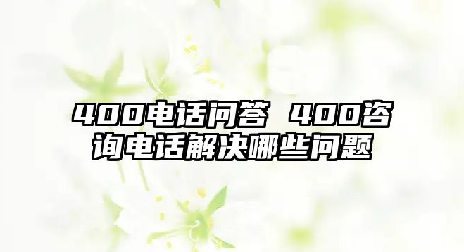 400電話問答 400咨詢電話解決哪些問題