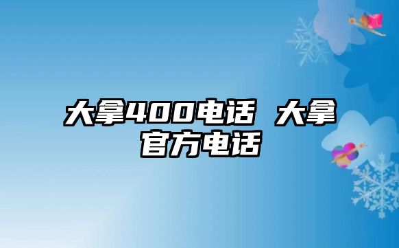 大拿400電話 大拿官方電話