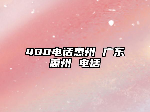 400電話惠州 廣東惠州 電話