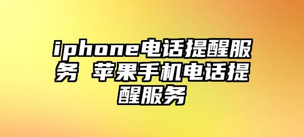 iphone電話提醒服務 蘋果手機電話提醒服務