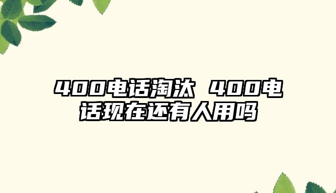 400電話淘汰 400電話現(xiàn)在還有人用嗎