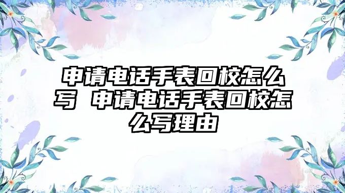 申請(qǐng)電話手表回校怎么寫 申請(qǐng)電話手表回校怎么寫理由