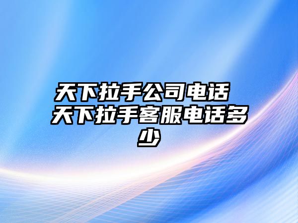 天下拉手公司電話 天下拉手客服電話多少